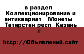  в раздел : Коллекционирование и антиквариат » Монеты . Татарстан респ.,Казань г.